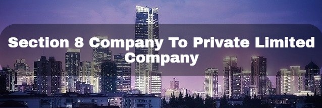 CONVERSION OF SECTION 8 COMPANY INTO PRIVATE LIMITED COMPANY